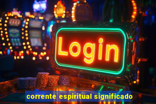 corrente espiritual significado